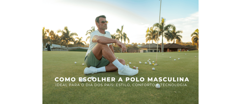 Como Escolher a Polo Masculina Ideal para o Dia dos Pais: Estilo, Conforto e Tecnologia